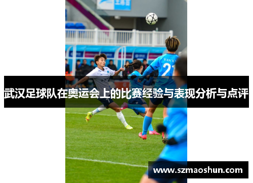 武汉足球队在奥运会上的比赛经验与表现分析与点评